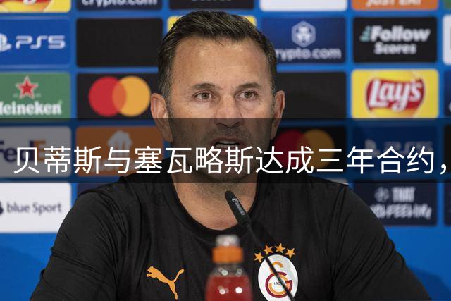 贝蒂斯与塞瓦略斯达成三年合约，附加一年续约条款